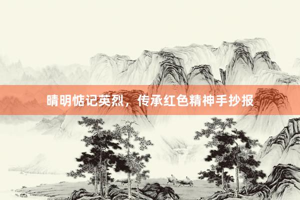 晴明惦记英烈，传承红色精神手抄报