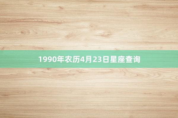 1990年农历4月23日星座查询